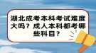 湖北成考本科考試難度大嗎？成人本科都考哪些科目？