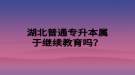 湖北普通專升本屬于繼續(xù)教育嗎？