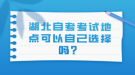 湖北自考考試地點(diǎn)可以自己選擇嗎？