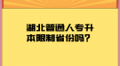 湖北普通人專升本限制省份嗎？