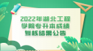 2022年湖北工程學(xué)院專升本成績復(fù)核結(jié)果公告