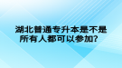 湖北普通專升本是不是所有人都可以參加？