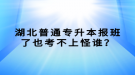 湖北普通專升本報班了也考不上怪誰？