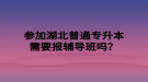 參加湖北普通專升本需要報(bào)輔導(dǎo)班嗎？