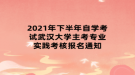 2021年下半年自學(xué)考試武漢大學(xué)主考專業(yè)實踐考核報名通知