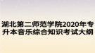 湖北第二師范學(xué)院2020年專升本音樂綜合知識考試大綱