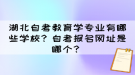 湖北自考教育學專業(yè)有哪些學校？自考報名網址是哪個？