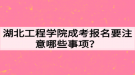 湖北工程學院成考報名要注意哪些事項？