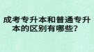 成考專升本和普通專升本的區(qū)別有哪些？