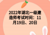 2022年湖北一級建造師考試時間：11月19日、20日