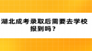 湖北成考錄取后需要去學(xué)校報到嗎？