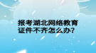 報考湖北網絡教育證件不齊怎么辦？