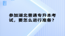 參加湖北普通專升本考試，要怎么進行準備？