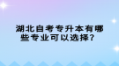 湖北自考專升本有哪些專業(yè)可以選擇？