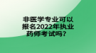 非醫(yī)學(xué)專業(yè)可以報(bào)名2022年執(zhí)業(yè)藥師考試嗎？