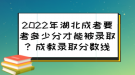 2022年湖北成考要考多少分才能被錄取？成教錄取分?jǐn)?shù)線來了