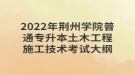 2022年荊州學院普通專升本土木工程施工技術(shù)考試大綱