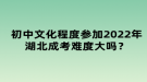 初中文化程度參加2022年湖北成考難度大嗎？