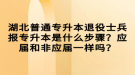 湖北普通專升本退役士兵報(bào)專升本是什么步驟？應(yīng)屆和非應(yīng)屆一樣嗎？