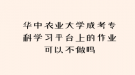 華中農(nóng)業(yè)大學(xué)成考專(zhuān)科學(xué)習(xí)平臺(tái)上的作業(yè)可以不做嗎