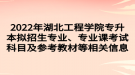 2022年湖北工程學(xué)院專升本擬招生專業(yè)、專業(yè)課考試科目及參考教材等相關(guān)信息