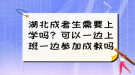 湖北成考生需要上學嗎？可以一邊上班一邊參加成教嗎？