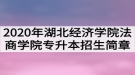 2020年湖北經(jīng)濟(jì)學(xué)院法商學(xué)院普通專升本招生簡章