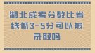 湖北成考分?jǐn)?shù)比省線低3-5分可以被錄取嗎