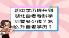 初中學(xué)歷提升到湖北自考專科學(xué)歷要多少錢？怎么升自考學(xué)歷？