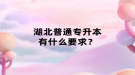 湖北普通專升本有什么要求？