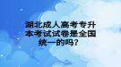 湖北成人高考專升本考試試卷是全國統(tǒng)一的嗎？