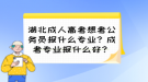 湖北成人高考想考公務(wù)員報什么專業(yè)？成考專業(yè)報什么好？