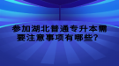 參加湖北普通專升本需要注意事項有哪些？