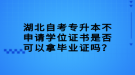 湖北自考專升本不申請學(xué)位證書是否可以拿畢業(yè)證嗎？