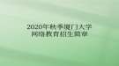 2020年秋季廈門大學(xué)網(wǎng)絡(luò)教育?招生簡章