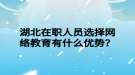 湖北在職人員選擇網絡教育有什么優(yōu)勢？