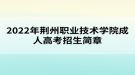 2022年荊州職業(yè)技術(shù)學院成人高考招生簡章