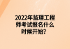 2022年監(jiān)理工程師考試報名什么時候開始？