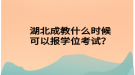 湖北成教什么時候可以報學位考試？