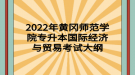 2022年黃岡師范學(xué)院專(zhuān)升本國(guó)際經(jīng)濟(jì)與貿(mào)易考試大綱