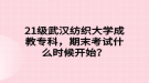 21級武漢紡織大學成教?？?，期末考試什么時候開始？