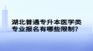 湖北普通專升本醫(yī)學(xué)類專業(yè)報名有哪些限制？