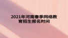 2021年河南春季網(wǎng)絡(luò)教育招生報名時間