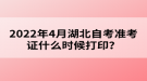 2022年4月湖北自考準(zhǔn)考證什么時候打??？