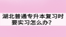 湖北普通專升本復(fù)習(xí)時(shí)要實(shí)習(xí)怎么辦？