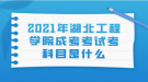 2021年湖北工程學(xué)院成考考試考科目是什么