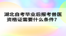 湖北自考畢業(yè)后報考獸醫(yī)資格證需要什么條件？