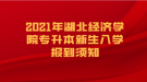 2021年湖北經(jīng)濟(jì)學(xué)院專升本新生入學(xué)報到須知