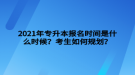 2021年專升本報名時間是什么時候？考生如何規(guī)劃？