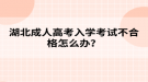 湖北成人高考入學考試不合格怎么辦？